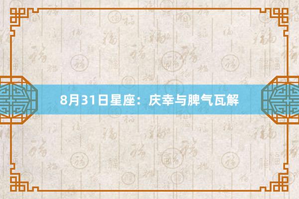 8月31日星座：庆幸与脾气瓦解