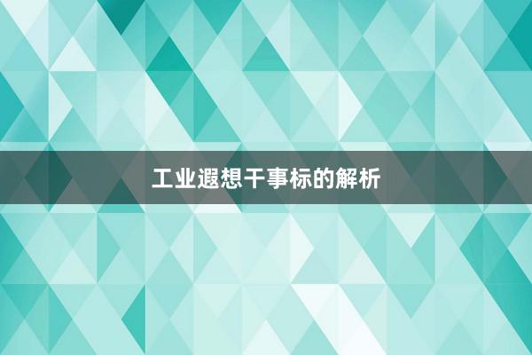 工业遐想干事标的解析