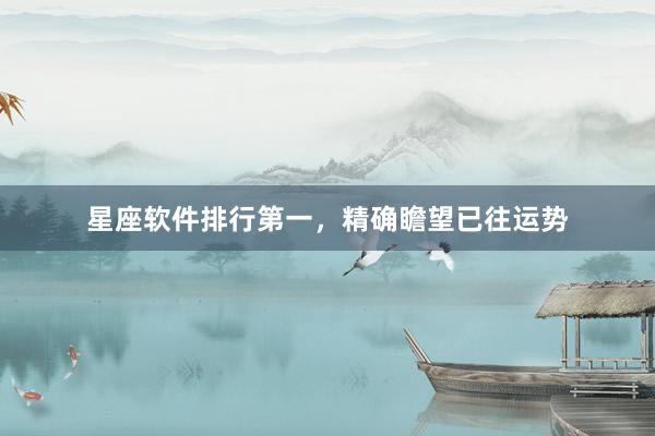 星座软件排行第一,精确瞻望已往运势