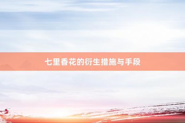 七里香花的衍生措施与手段